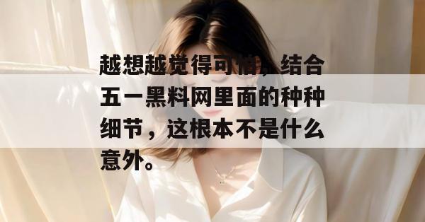 越想越觉得可怕，结合五一黑料网里面的种种细节，这根本不是什么意外。