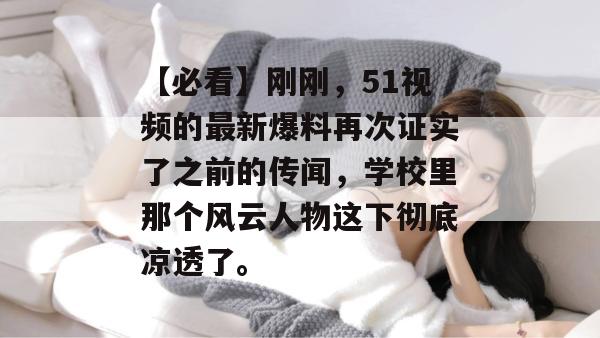 【必看】刚刚，51视频的最新爆料再次证实了之前的传闻，学校里那个风云人物这下彻底凉透了。
