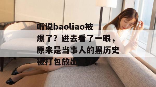 听说baoliao被爆了？进去看了一眼，原来是当事人的黑历史被打包放出来了。